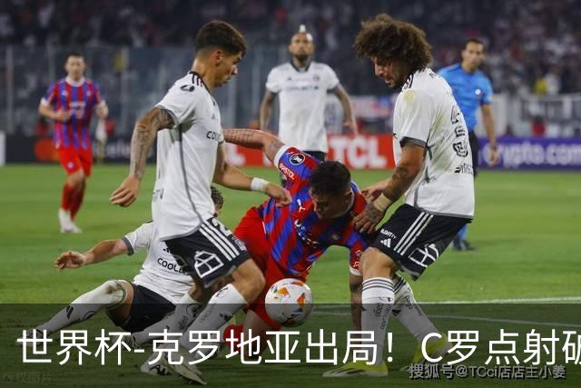 世界杯-克罗地亚出局！C罗点射破荒拉莫斯94分钟绝杀 葡萄牙2-1晋级