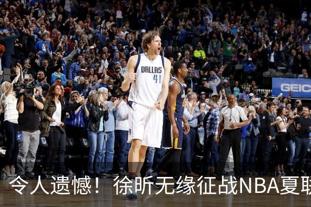 令人遗憾！徐昕无缘征战NBA夏联，原因曝光，球迷惋惜，杜锋躺枪