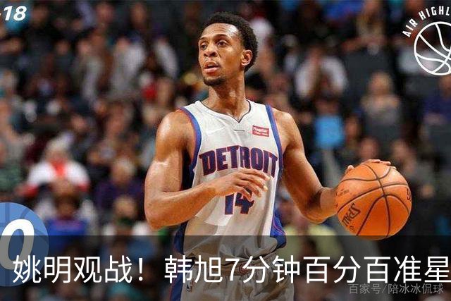 姚明观战！韩旭7分钟百分百准星5+2帽 自由人爆冷大胜联盟第一