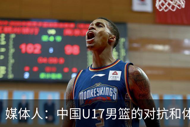媒体人：中国U17男篮的对抗和体能劣势被无限放大 篮板就是抢不到