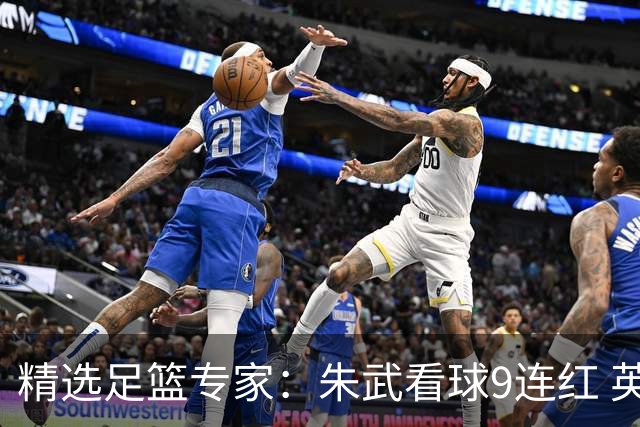 精选足篮专家：朱武看球9连红 英超大师5连红