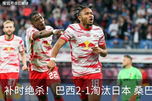补时绝杀！巴西2-1淘汰日本 桑巴军团晋级16强