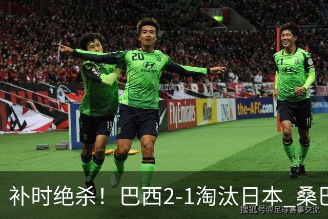 补时绝杀！巴西2-1淘汰日本 桑巴军团晋级16强