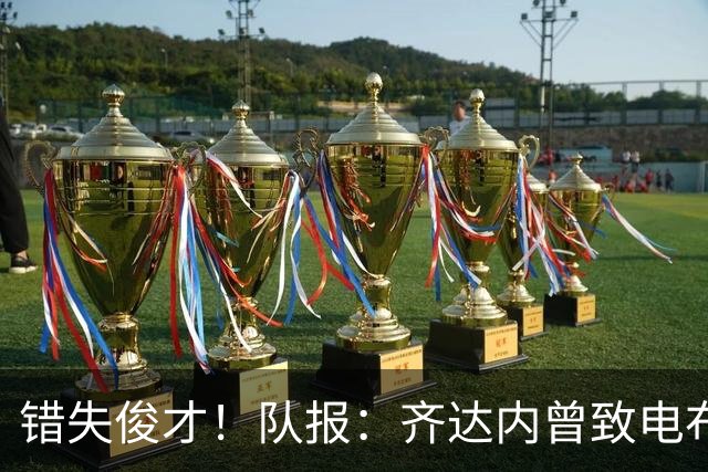 错失俊才！队报：齐达内曾致电布阿迪，表示欣赏但无法做出承诺