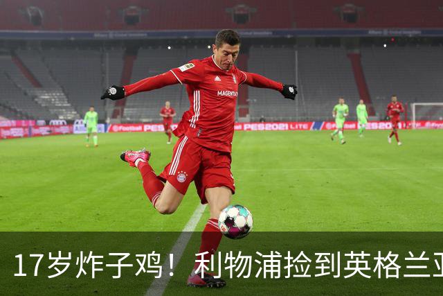 17岁炸子鸡！利物浦捡到"英格兰亚马尔"，伊劳拉头件事须保住他