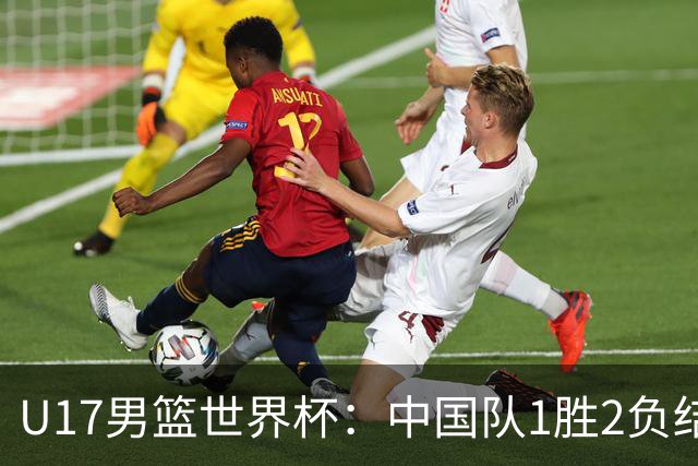 U17男篮世界杯：中国队1胜2负结束小组赛